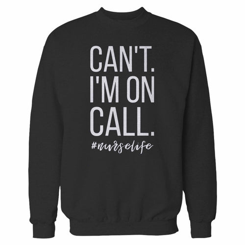 Can't I'm On Call Nurse Sweatshirt